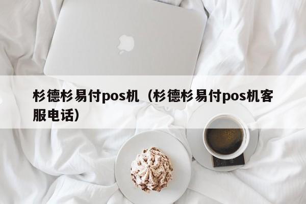 杉德杉易付pos机（杉德杉易付pos机客服电话）