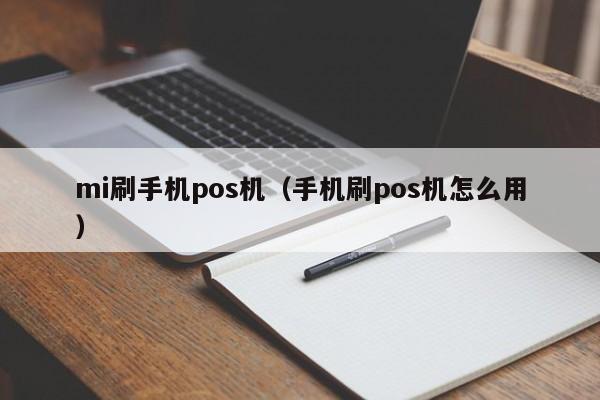 mi刷手机pos机（手机刷pos机怎么用）