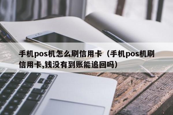 手机pos机怎么刷信用卡（手机pos机刷信用卡,钱没有到账能追回吗）