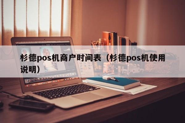 杉德pos机商户时间表（杉德pos机使用说明）