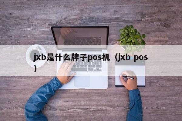 jxb是什么牌子pos机（jxb pos）