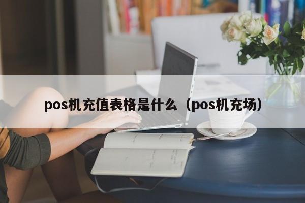 pos机充值表格是什么（pos机充场）