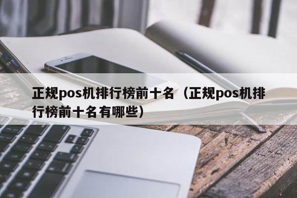 正规pos机排行榜前十名（正规pos机排行榜前十名有哪些）