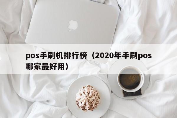 pos手刷机排行榜（2020年手刷pos哪家最好用）