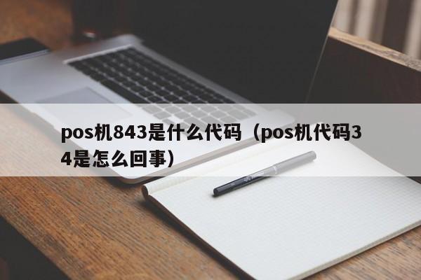 pos机843是什么代码（pos机代码34是怎么回事）