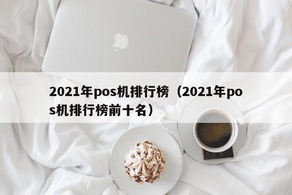 2021年pos机排行榜（2021年pos机排行榜前十名）