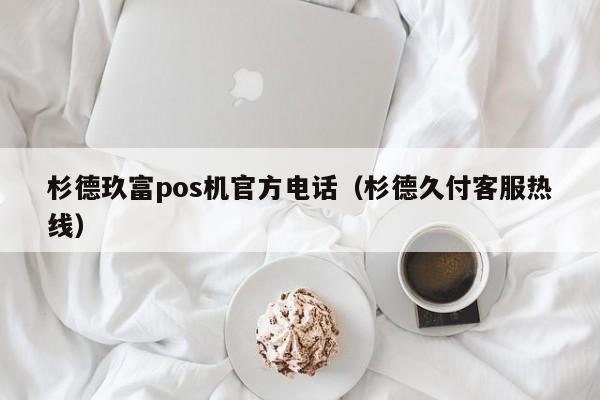 杉德玖富pos机官方电话（杉德久付客服热线）