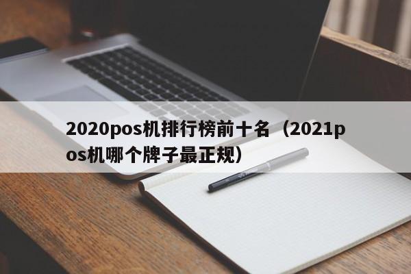 2020pos机排行榜前十名（2021pos机哪个牌子最正规）