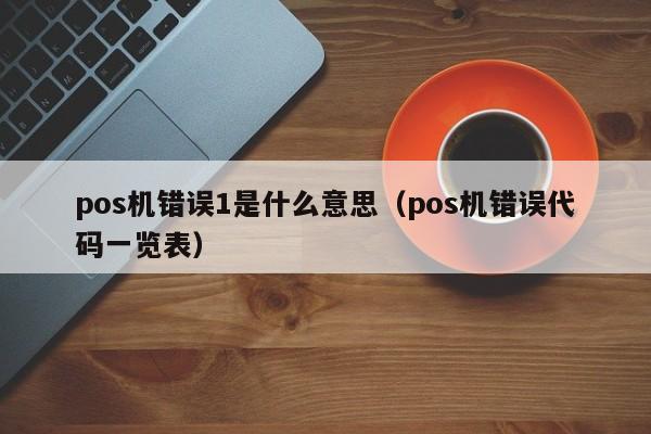 pos机错误1是什么意思（pos机错误代码一览表）