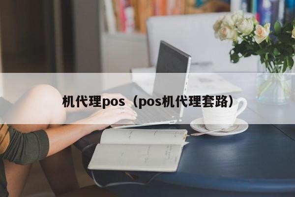 机代理pos（pos机代理套路）