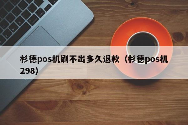 杉德pos机刷不出多久退款（杉德pos机298）