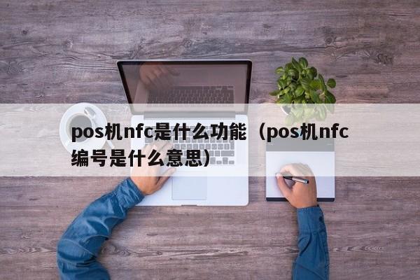 pos机nfc是什么功能（pos机nfc编号是什么意思）