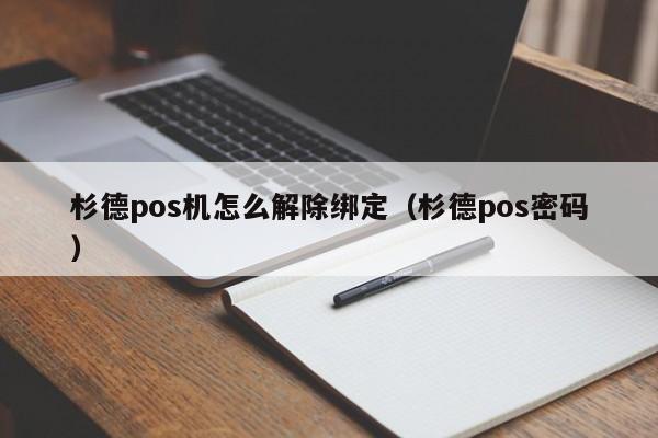 杉德pos机怎么解除绑定（杉德pos密码）