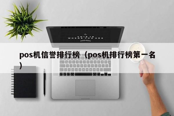 pos机信誉排行榜（pos机排行榜第一名）