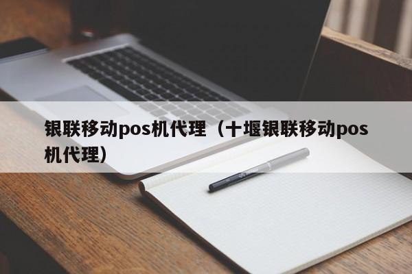 银联移动pos机代理（十堰银联移动pos机代理）