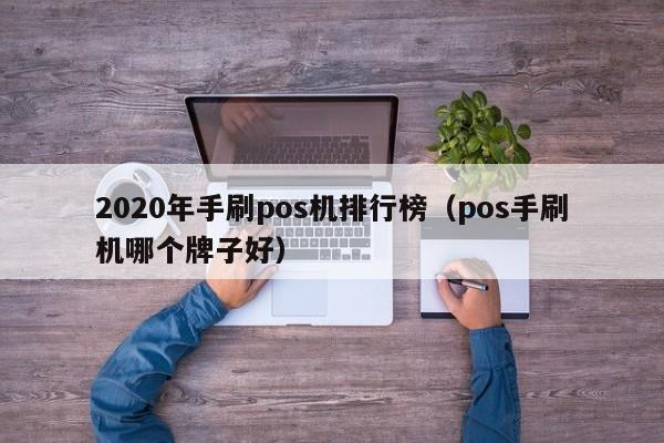 2020年手刷pos机排行榜（pos手刷机哪个牌子好）