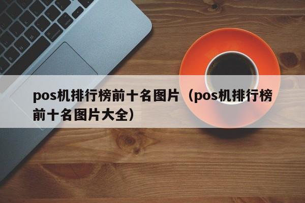 pos机排行榜前十名图片（pos机排行榜前十名图片大全）