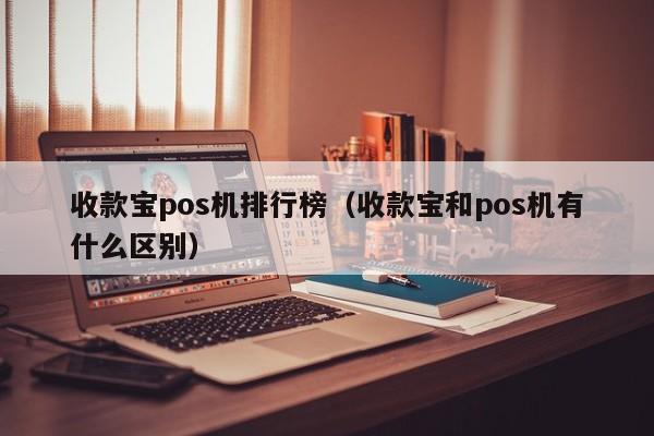 收款宝pos机排行榜（收款宝和pos机有什么区别）