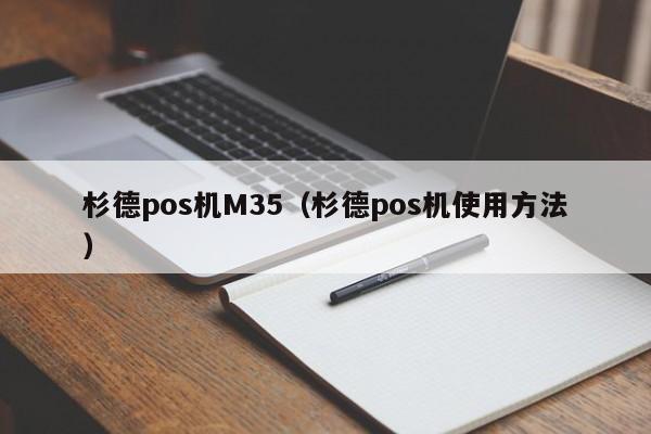 杉德pos机M35（杉德pos机使用方法）