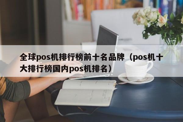 全球pos机排行榜前十名品牌（pos机十大排行榜国内pos机排名）