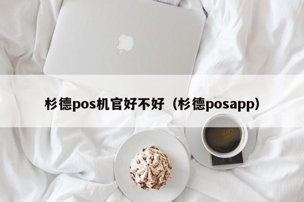 杉德pos机官好不好（杉德posapp）