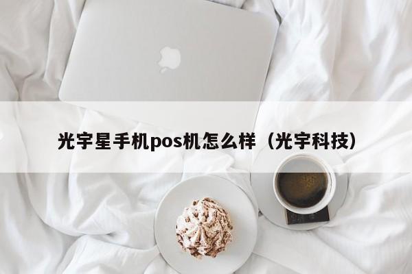 光宇星手机pos机怎么样（光宇科技）