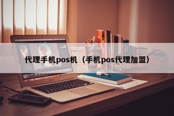 代理手机pos机（手机pos代理加盟）