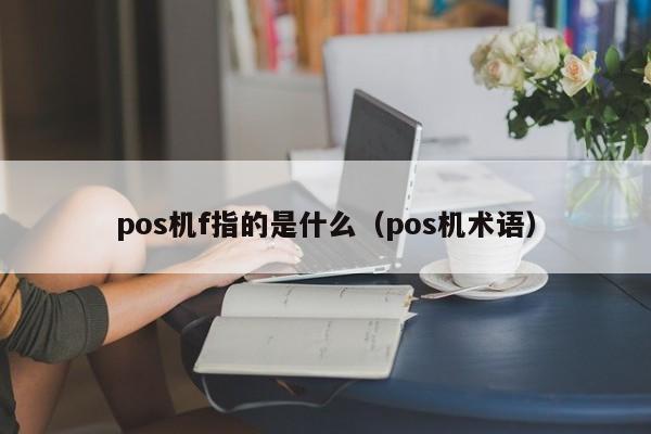 pos机f指的是什么（pos机术语）