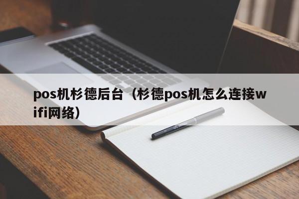 pos机杉德后台（杉德pos机怎么连接wifi网络）