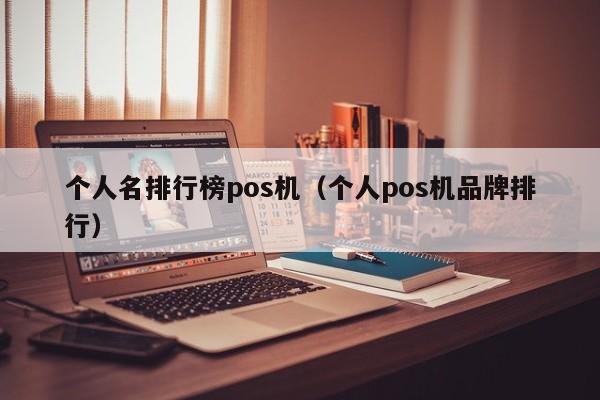 个人名排行榜pos机（个人pos机品牌排行）