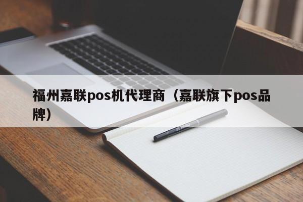 福州嘉联pos机代理商（嘉联旗下pos品牌）