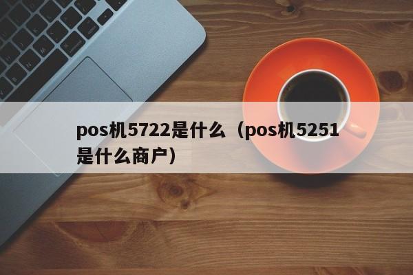 pos机5722是什么（pos机5251是什么商户）