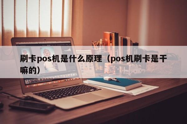 刷卡pos机是什么原理（pos机刷卡是干嘛的）