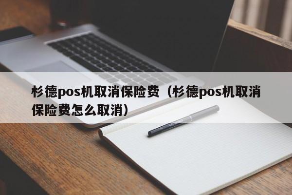 杉德pos机取消保险费（杉德pos机取消保险费怎么取消）