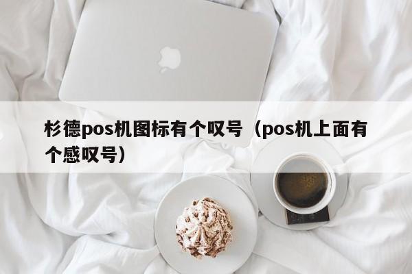 杉德pos机图标有个叹号（pos机上面有个感叹号）