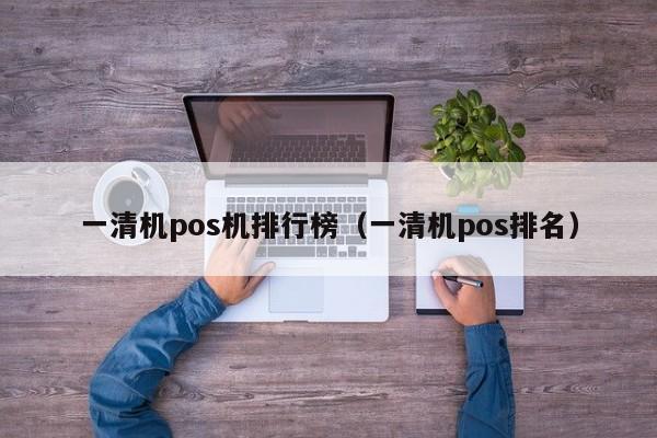 一清机pos机排行榜（一清机pos排名）