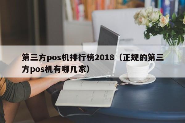 第三方pos机排行榜2018（正规的第三方pos机有哪几家）