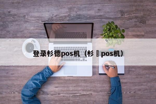 登录杉德pos机（杉徳pos机）