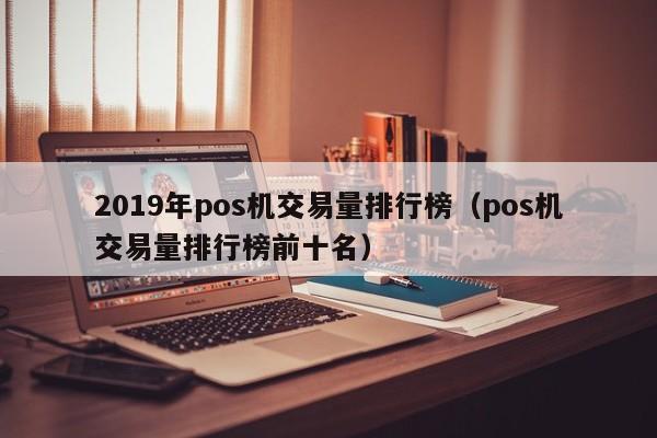 2019年pos机交易量排行榜（pos机交易量排行榜前十名）