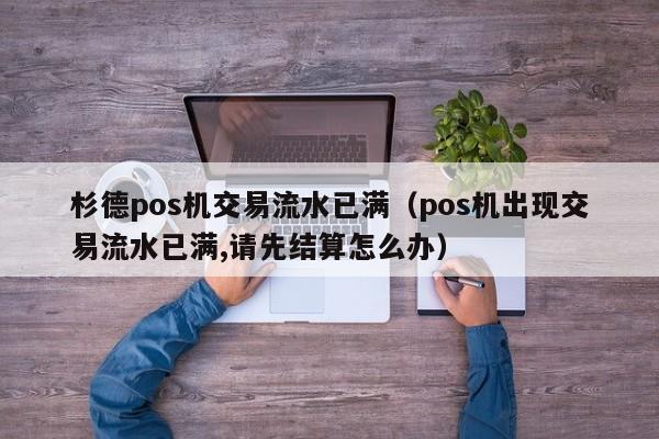 杉德pos机交易流水已满（pos机出现交易流水已满,请先结算怎么办）