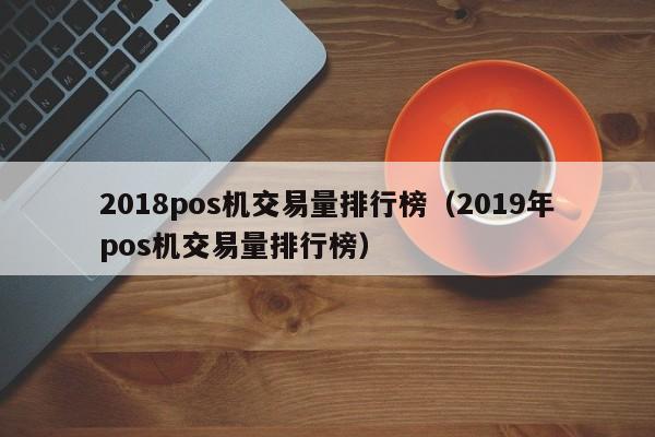 2018pos机交易量排行榜（2019年pos机交易量排行榜）