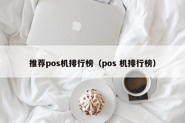 推荐pos机排行榜（pos 机排行榜）