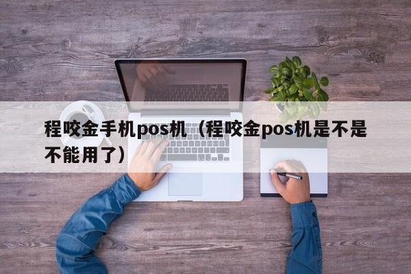 程咬金手机pos机（程咬金pos机是不是不能用了）