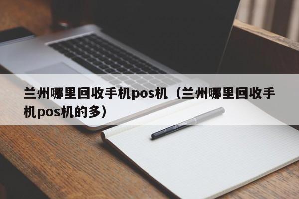 兰州哪里回收手机pos机（兰州哪里回收手机pos机的多）