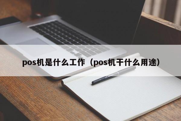 pos机是什么工作（pos机干什么用途）