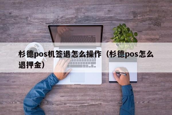 杉德pos机签退怎么操作（杉德pos怎么退押金）