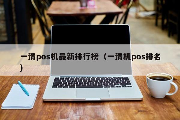 一清pos机最新排行榜（一清机pos排名）