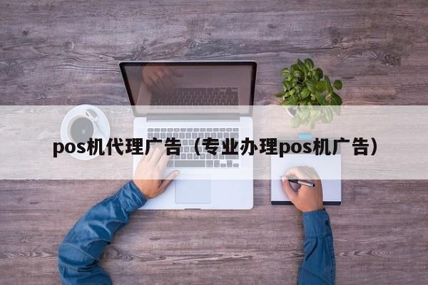 pos机代理广告（专业办理pos机广告）