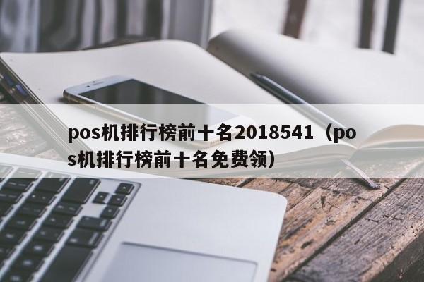 pos机排行榜前十名2018541（pos机排行榜前十名免费领）