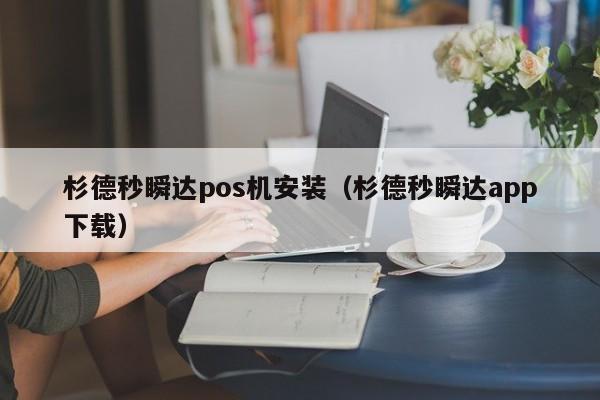 杉德秒瞬达pos机安装（杉德秒瞬达app下载）